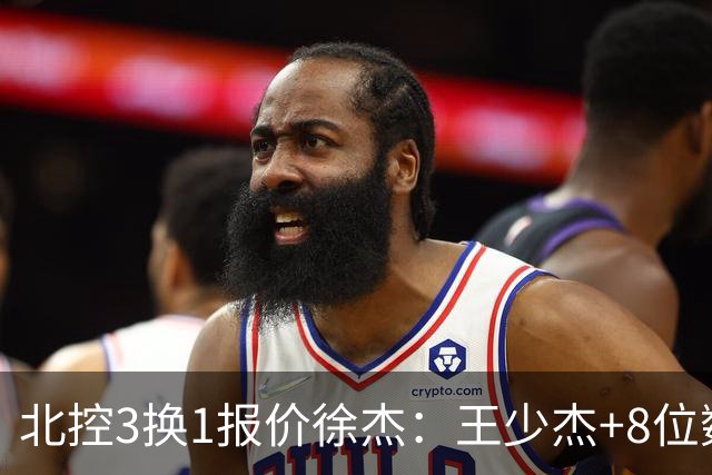 北控3换1报价徐杰：王少杰+8位数培养费+潜力新秀，承诺多年D类顶薪续约