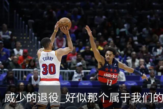 威少的退役 好似那个属于我们的篮球时代 突然开始了散场