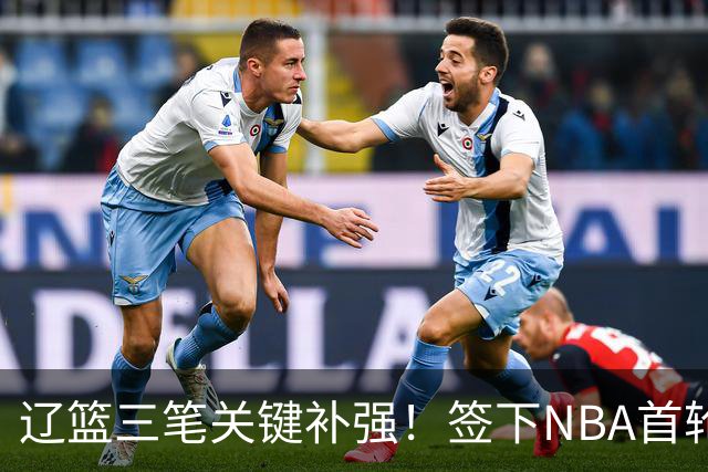 辽篮三笔关键补强！签下NBA首轮秀+前国青队长，给付豪2年顶薪