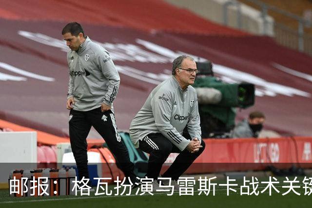 邮报：格瓦扮演马雷斯卡战术关键角色，训练时二人常单独交流